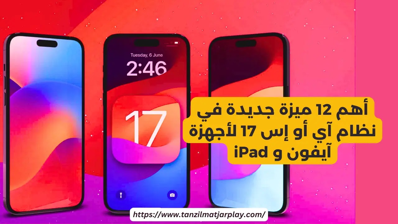 أهم 12 ميزة جديدة في نظام آي أو إس 17 لأجهزة آيفون و iPad