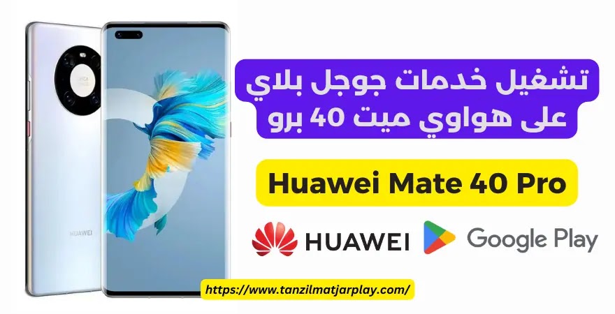 تثبيت و تشغيل متجر و خدمات جوجل بلاي على هواوي ميت 40 برو