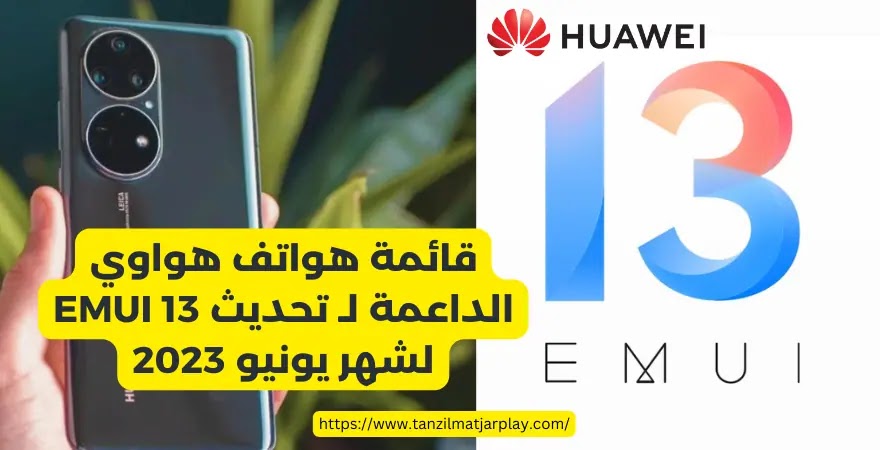 قائمة هواتف هواوي الداعمة لـ تحديث EMUI 13 لشهر يونيو 2023