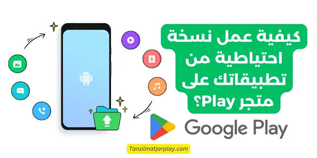 كيفية عمل نسخة احتياطية من تطبيقاتك على متجر Play؟