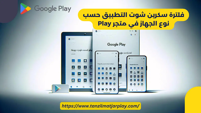 فلترة سكرين شوت التطبيق حسب نوع الجهاز في متجر Play يقدم متجر Play معاينات التطبيقات من خلال لقطات شاشة التطبيق الخاصة بأجهزة الأندرويد