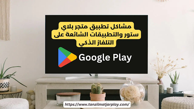 مشاكل تطبيق متجر بلاي ستور والتطبيقات الشائعة على التلفاز الذكي إصلاح مشاكل متجر جوجل بلاي الشائعة على أندرويد تي في