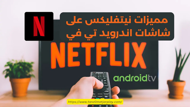 مميزات نيتفليكس على شاشات Android TV