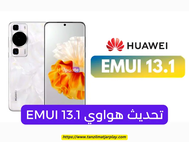 تحديث هواوي EMUI 13.1 : نظرة فاحصة على ميزاتها الجديدة