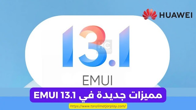 مميزات جديدة في EMUI 13.1 و الارتقاء بتجربة المستخدم أجهزة هواوي